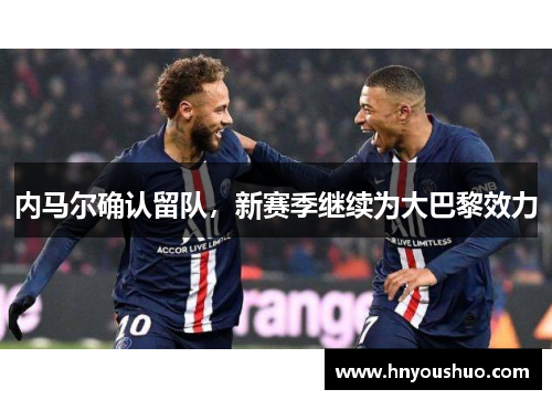 内马尔确认留队，新赛季继续为大巴黎效力