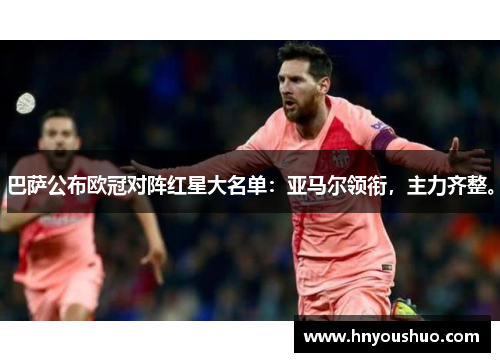 巴萨公布欧冠对阵红星大名单：亚马尔领衔，主力齐整。